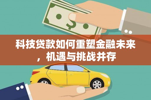 白河科技贷款如何重塑金融未来，机遇与挑战并存