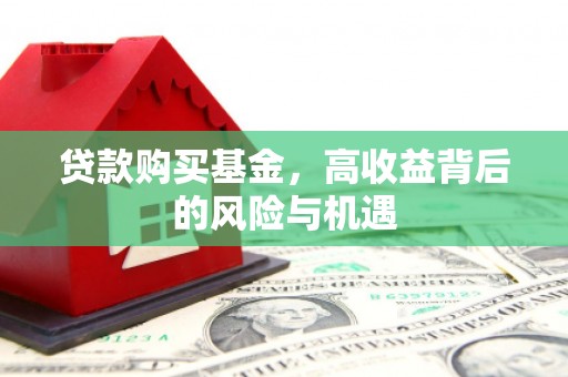白河贷款购买基金，高收益背后的风险与机遇
