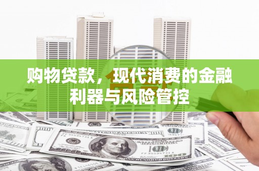白河购物贷款，现代消费的金融利器与风险管控