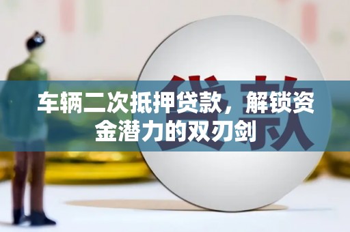 白河车辆二次抵押贷款，解锁资金潜力的双刃剑