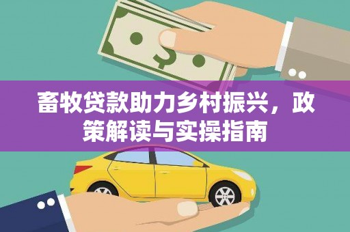 白河畜牧贷款助力乡村振兴，政策解读与实操指南