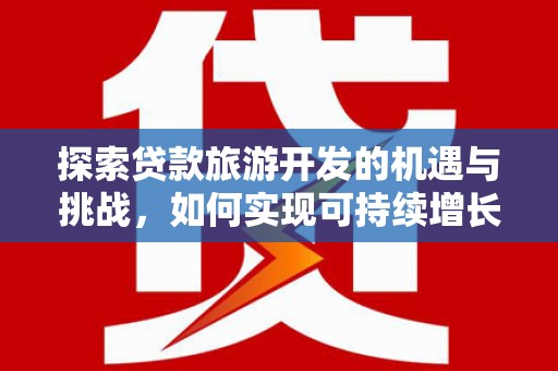 白河探索贷款旅游开发的机遇与挑战，如何实现可持续增长