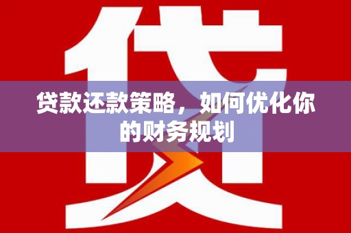 白河贷款还款策略，如何优化你的财务规划