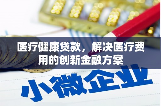白河医疗健康贷款，解决医疗费用的创新金融方案