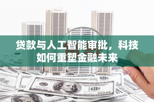 白河贷款与人工智能审批，科技如何重塑金融未来