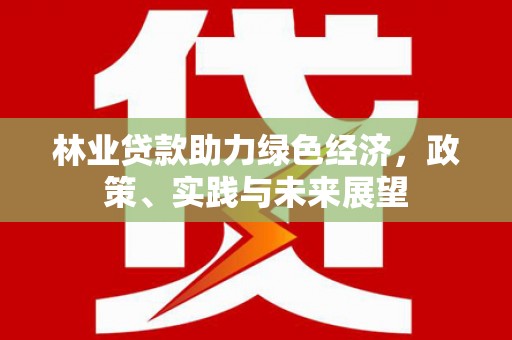 白河林业贷款助力绿色经济，政策、实践与未来展望