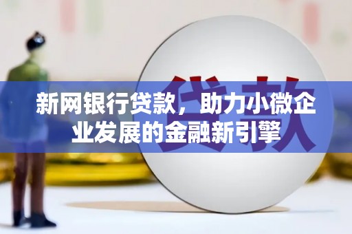 白河新网银行贷款，助力小微企业发展的金融新引擎