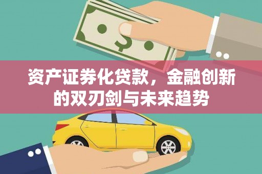 白河资产证券化贷款，金融创新的双刃剑与未来趋势