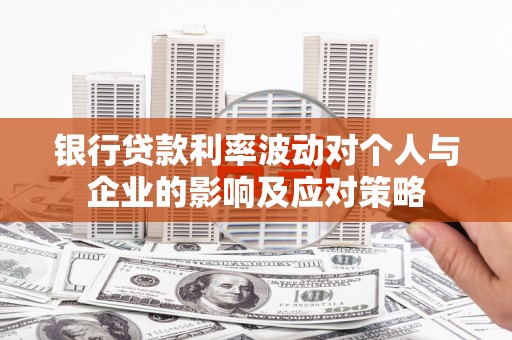 白河银行贷款利率波动对个人与企业的影响及应对策略