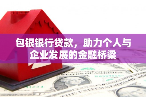 白河包银银行贷款，助力个人与企业发展的金融桥梁