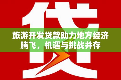 白河旅游开发贷款助力地方经济腾飞，机遇与挑战并存