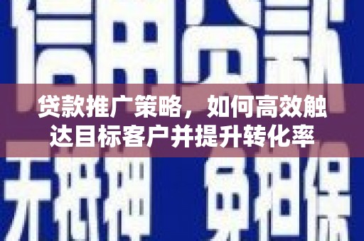 白河贷款推广策略，如何高效触达目标客户并提升转化率