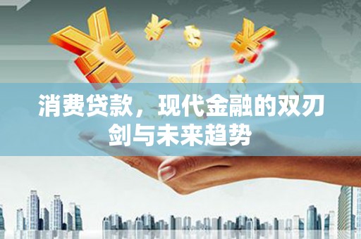 白河消费贷款，现代金融的双刃剑与未来趋势