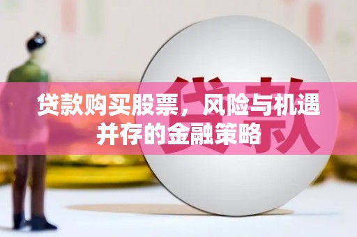 白河贷款购买股票，风险与机遇并存的金融策略