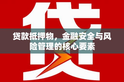 白河贷款抵押物，金融安全与风险管理的核心要素