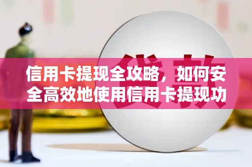 白河信用卡提现全攻略，如何安全高效地使用信用卡提现功能
