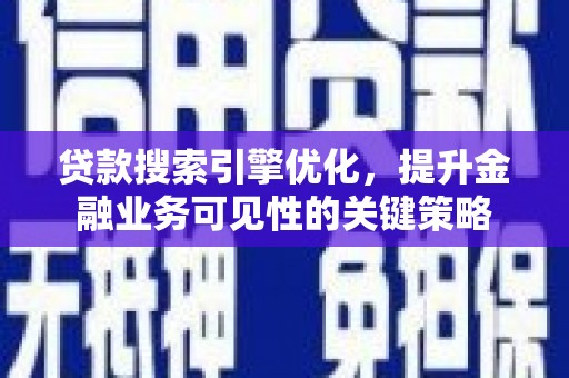 白河贷款搜索引擎优化，提升金融业务可见性的关键策略