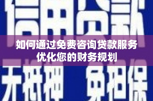 白河如何通过免费咨询贷款服务优化您的财务规划