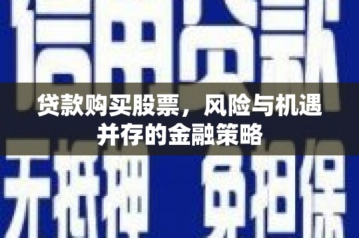 白河贷款购买股票，风险与机遇并存的金融策略