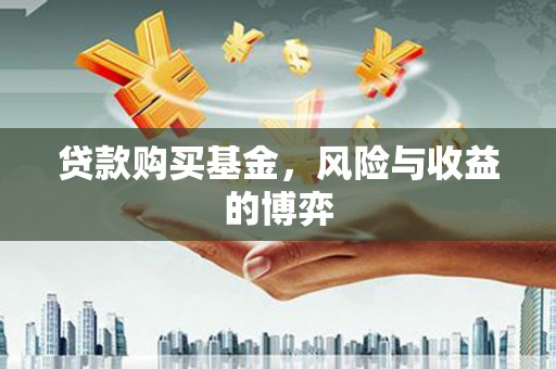 白河贷款购买基金，风险与收益的博弈