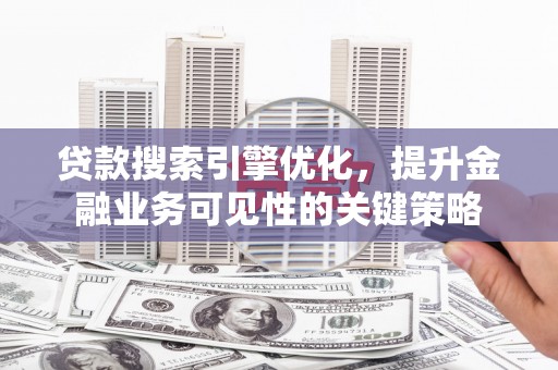 白河贷款搜索引擎优化，提升金融业务可见性的关键策略