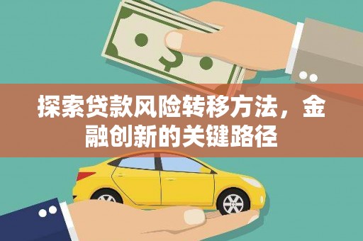 白河探索贷款风险转移方法，金融创新的关键路径