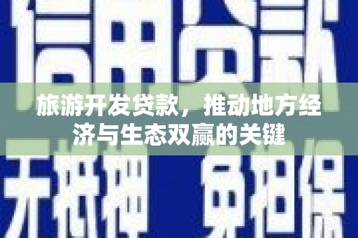 白河旅游开发贷款，推动地方经济与生态双赢的关键