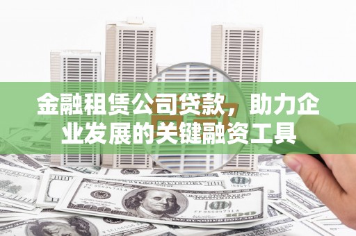 白河金融租赁公司贷款，助力企业发展的关键融资工具