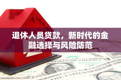 白河退休人员贷款，新时代的金融选择与风险防范
