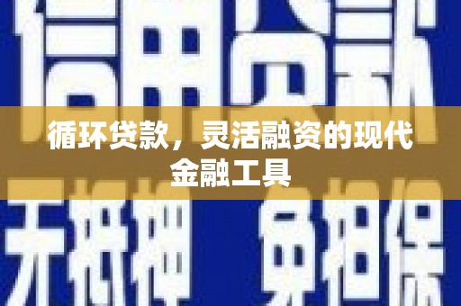 白河循环贷款，灵活融资的现代金融工具
