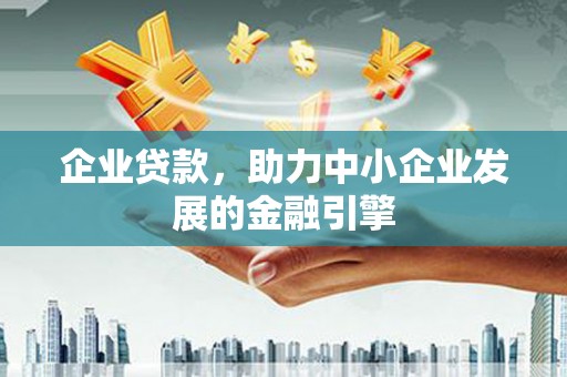 白河企业贷款，助力中小企业发展的金融引擎