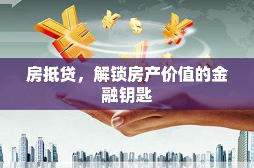 白河房抵贷，解锁房产价值的金融钥匙