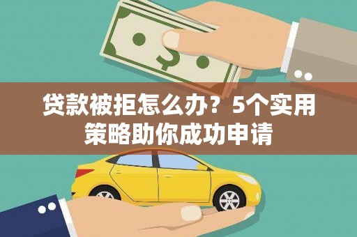 白河贷款被拒怎么办？5个实用策略助你成功申请