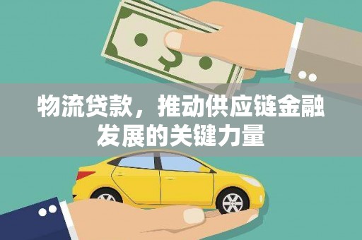 白河物流贷款，推动供应链金融发展的关键力量