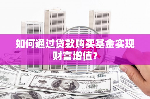 白河如何通过贷款购买基金实现财富增值？