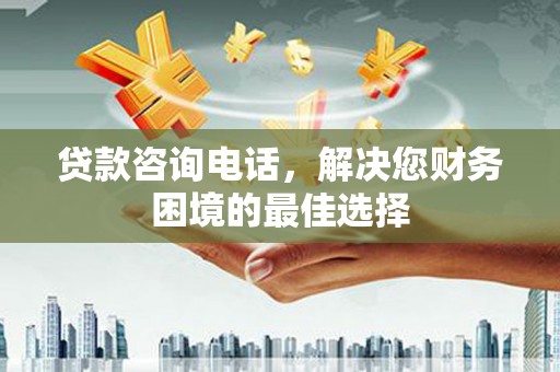 白河贷款咨询电话，解决您财务困境的最佳选择