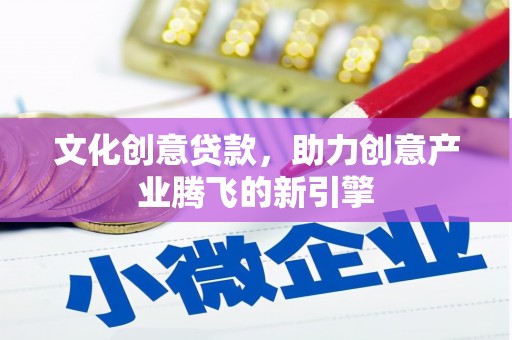 白河文化创意贷款，助力创意产业腾飞的新引擎