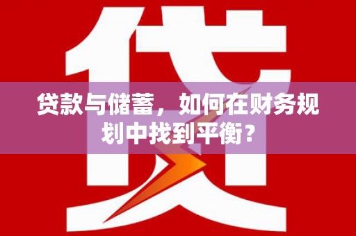 白河贷款与储蓄，如何在财务规划中找到平衡？
