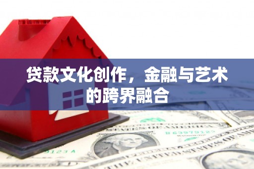 白河贷款文化创作，金融与艺术的跨界融合