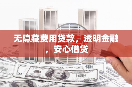 白河无隐藏费用贷款，透明金融，安心借贷