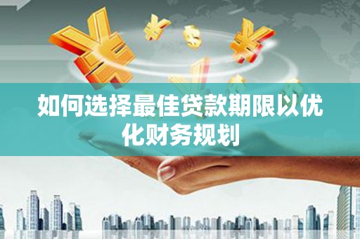 白河如何选择最佳贷款期限以优化财务规划