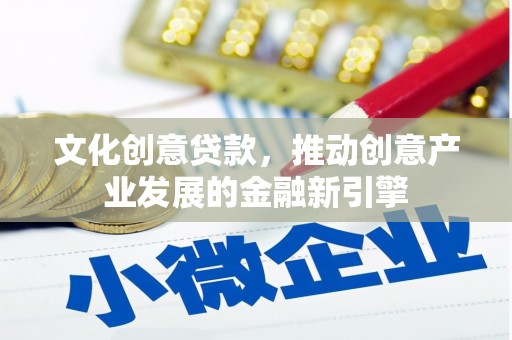 白河文化创意贷款，推动创意产业发展的金融新引擎