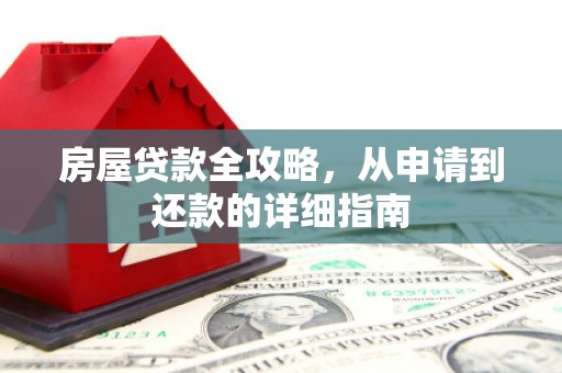 白河房屋贷款全攻略，从申请到还款的详细指南