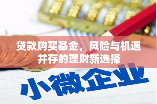 白河贷款购买基金，风险与机遇并存的理财新选择
