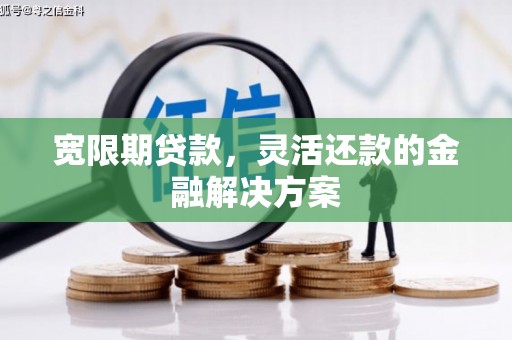 白河宽限期贷款，灵活还款的金融解决方案