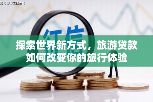 白河探索世界新方式，旅游贷款如何改变你的旅行体验