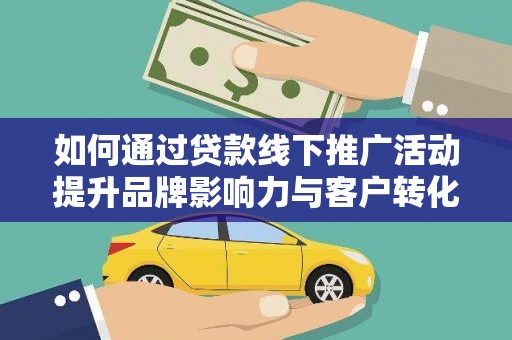 白河如何通过贷款线下推广活动提升品牌影响力与客户转化率