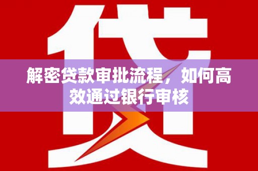 白河解密贷款审批流程，如何高效通过银行审核