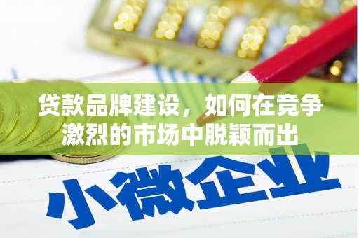 白河贷款品牌建设，如何在竞争激烈的市场中脱颖而出