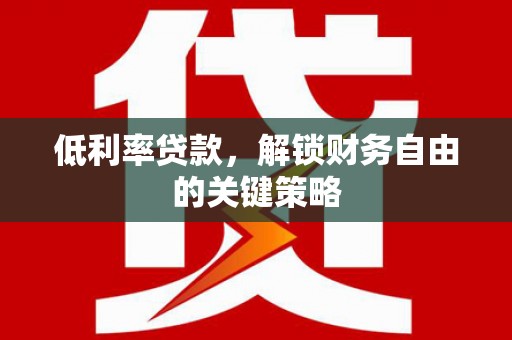 白河低利率贷款，解锁财务自由的关键策略